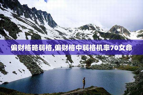 偏财格略弱格,偏财格中弱格机率70女命