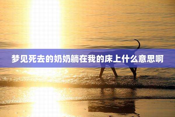 梦见死去的奶奶躺在我的床上什么意思啊