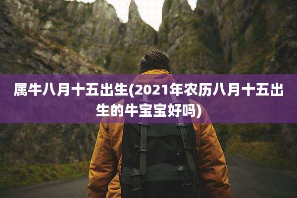 属牛八月十五出生(2021年农历八月十五出生的牛宝宝好吗)