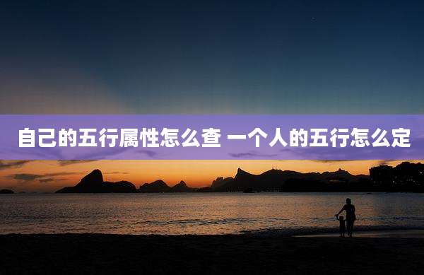 自己的五行属性怎么查 一个人的五行怎么定
