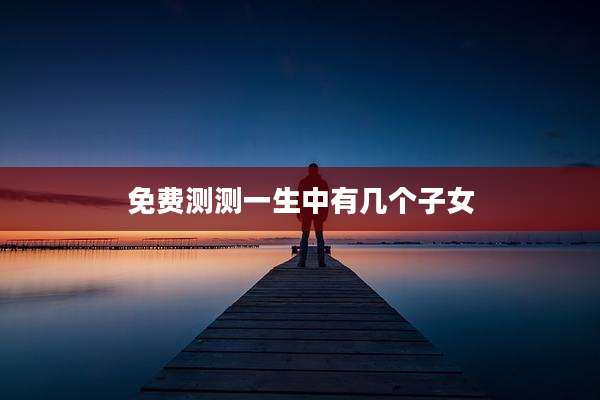 免费测测一生中有几个子女