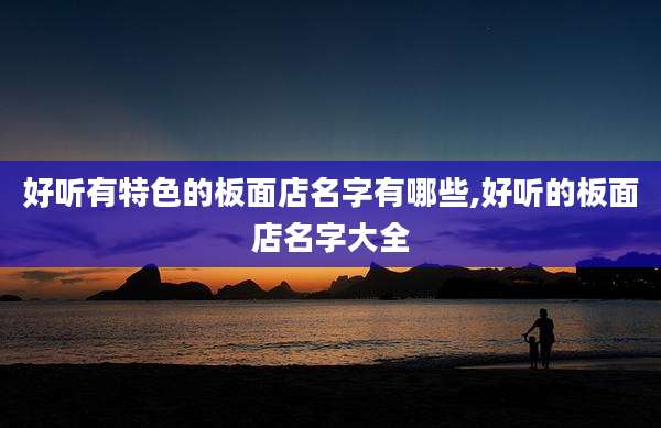 好听有特色的板面店名字有哪些,好听的板面店名字大全