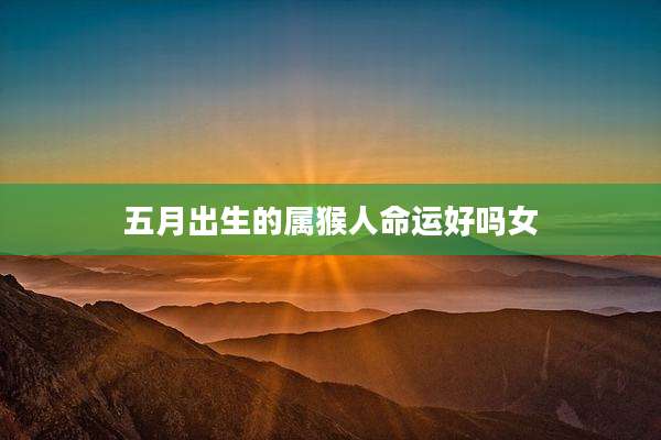 五月出生的属猴人命运好吗女