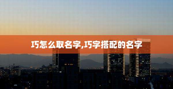巧怎么取名字,巧字搭配的名字