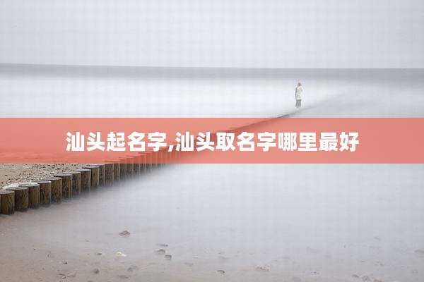 汕头起名字,汕头取名字哪里最好