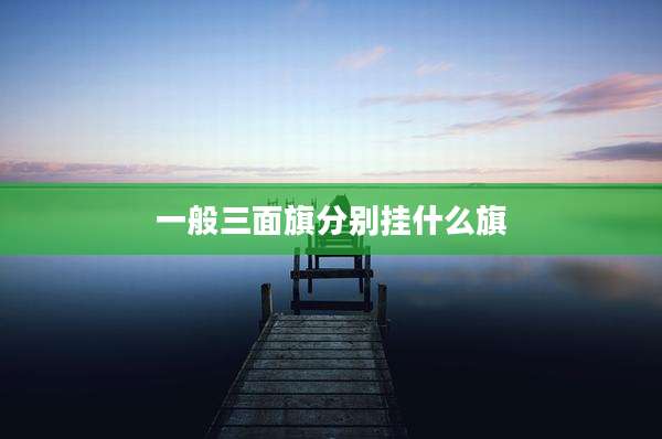 一般三面旗分别挂什么旗