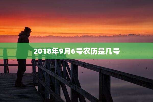 2018年9月6号农历是几号