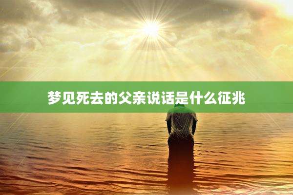 梦见死去的父亲说话是什么征兆