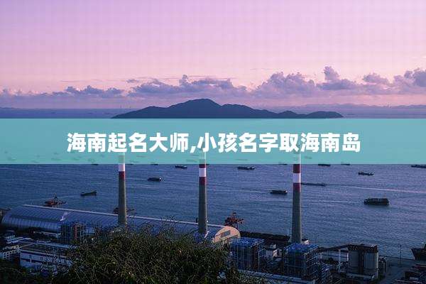 海南起名大师,小孩名字取海南岛