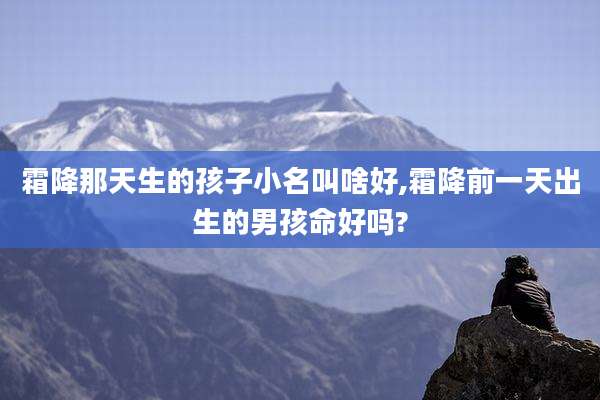 霜降那天生的孩子小名叫啥好,霜降前一天出生的男孩命好吗?