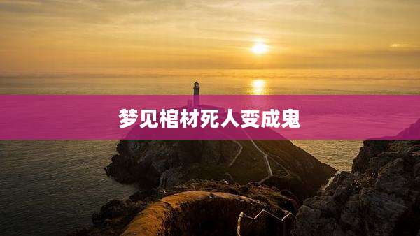 梦见棺材死人变成鬼