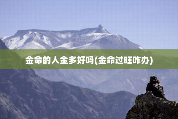 金命的人金多好吗(金命过旺咋办)