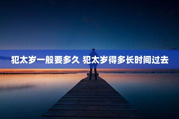 犯太岁一般要多久 犯太岁得多长时间过去