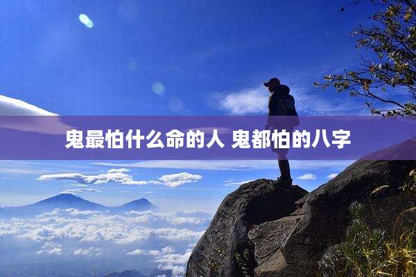 鬼最怕什么命的人 鬼都怕的八字