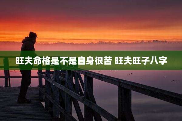 旺夫命格是不是自身很苦 旺夫旺子八字