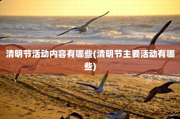 清明节活动内容有哪些(清明节主要活动有哪些)