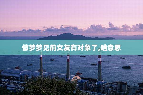 做梦梦见前女友有对象了,啥意思