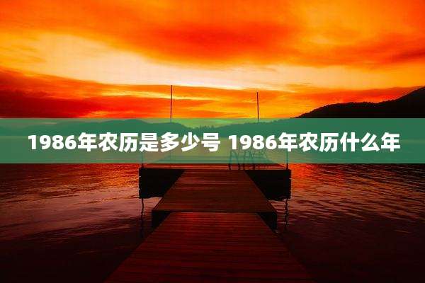 1986年农历是多少号 1986年农历什么年