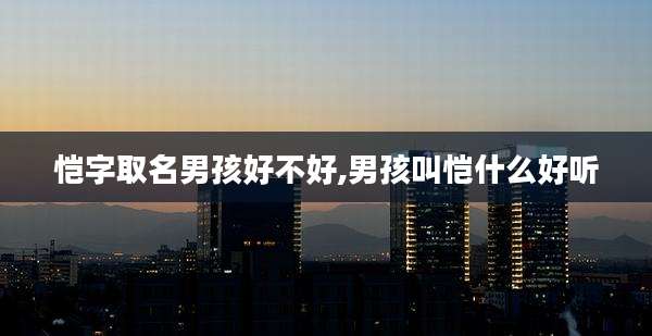 恺字取名男孩好不好,男孩叫恺什么好听