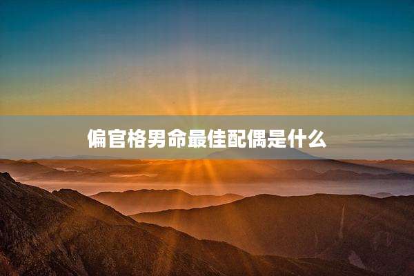 偏官格男命最佳配偶是什么