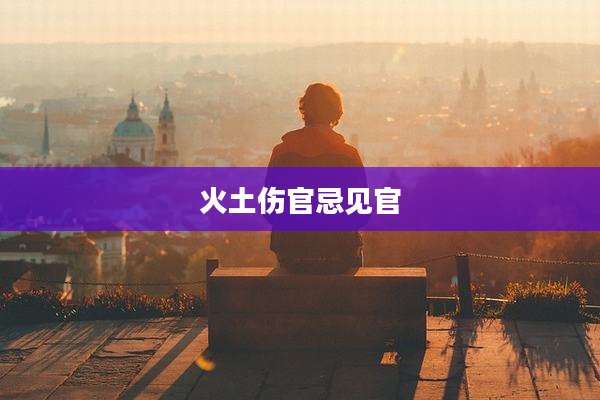 火土伤官忌见官