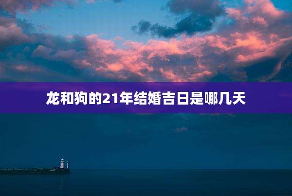 龙和狗的21年结婚吉日是哪几天