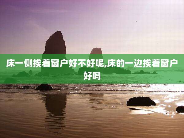 床一侧挨着窗户好不好呢,床的一边挨着窗户好吗