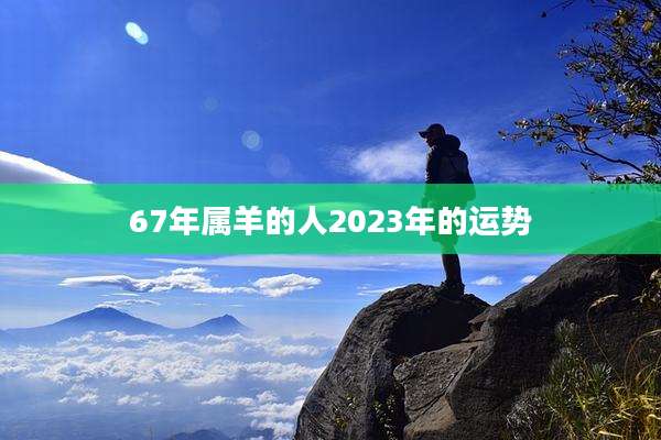 67年属羊的人2023年的运势