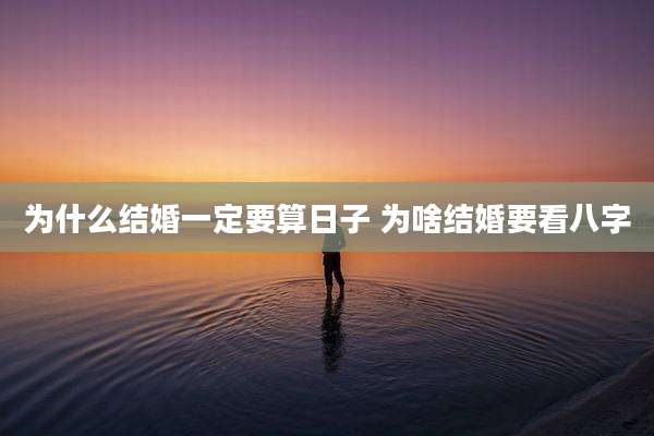 为什么结婚一定要算日子 为啥结婚要看八字