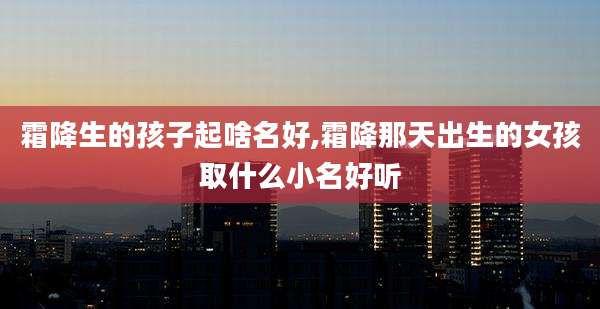 霜降生的孩子起啥名好,霜降那天出生的女孩取什么小名好听