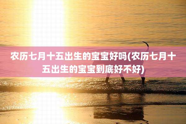 农历七月十五出生的宝宝好吗(农历七月十五出生的宝宝到底好不好)