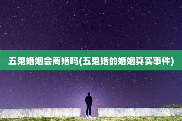 五鬼婚姻会离婚吗(五鬼婚的婚姻真实事件)