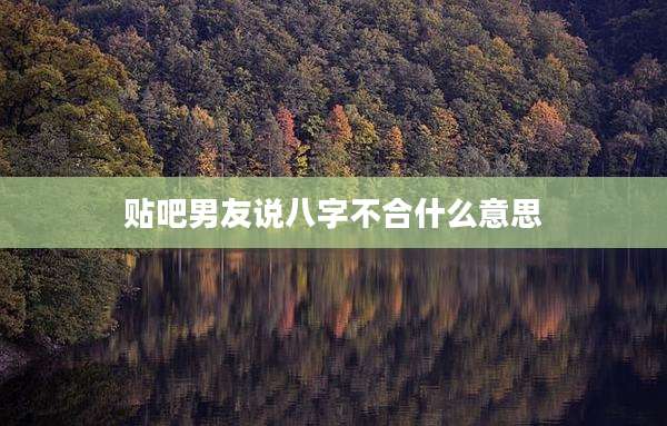 贴吧男友说八字不合什么意思