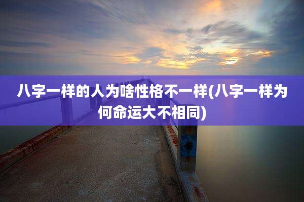 八字一样的人为啥性格不一样(八字一样为何命运大不相同)