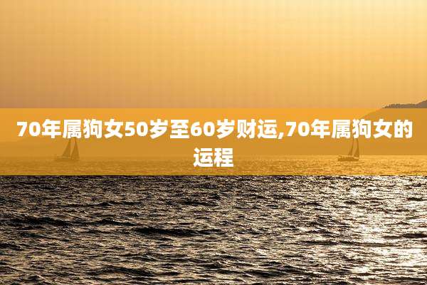 70年属狗女50岁至60岁财运,70年属狗女的运程