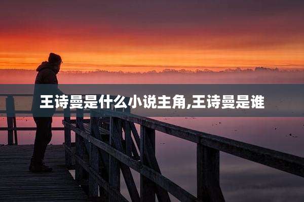 王诗曼是什么小说主角,王诗曼是谁