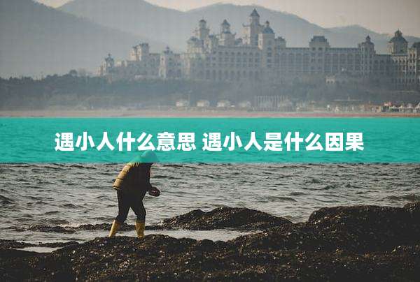 遇小人什么意思 遇小人是什么因果