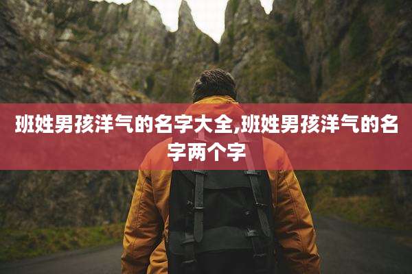 班姓男孩洋气的名字大全,班姓男孩洋气的名字两个字