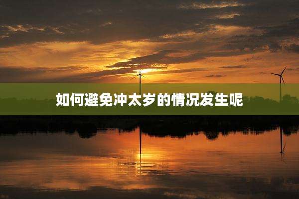 如何避免冲太岁的情况发生呢