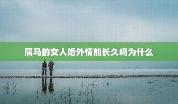 属马的女人婚外情能长久吗为什么