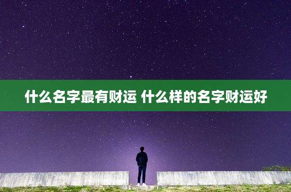 什么名字最有财运 什么样的名字财运好
