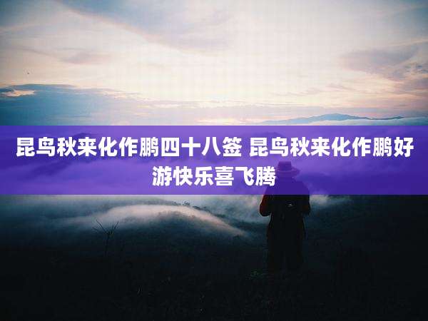 昆鸟秋来化作鹏四十八签 昆鸟秋来化作鹏好游快乐喜飞腾
