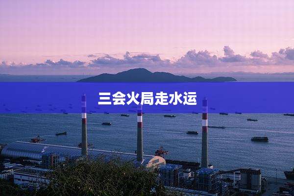 三会火局走水运