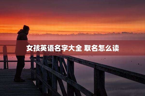 女孩英语名字大全 取名怎么读