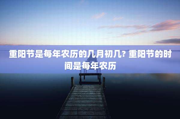 重阳节是每年农历的几月初几? 重阳节的时间是每年农历