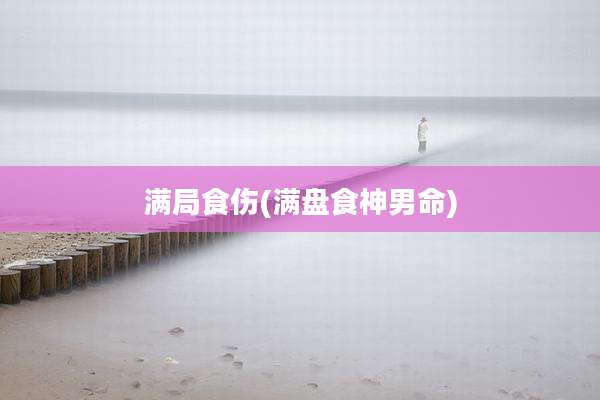 满局食伤(满盘食神男命)