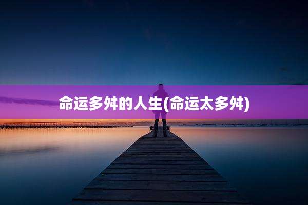 命运多舛的人生(命运太多舛)