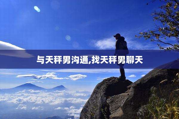 与天秤男沟通,找天秤男聊天