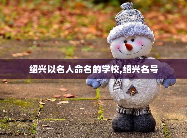 绍兴以名人命名的学校,绍兴名号