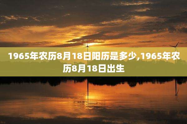 1965年农历8月18日阳历是多少,1965年农历8月18日出生
